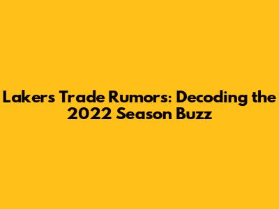 Lakers Trade Rumors: Decoding the 2022 Season Buzz