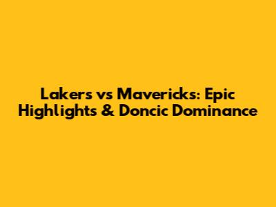 Lakers vs Mavericks: Epic Highlights & Doncic Dominance