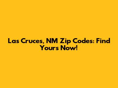 Las Cruces, NM Zip Codes: Find Yours Now!