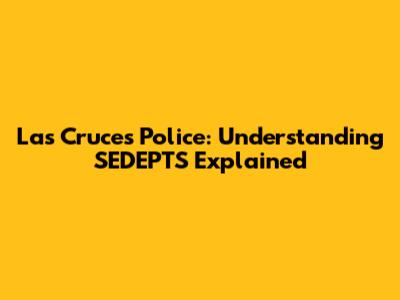 Las Cruces Police: Understanding SEDEPTS Explained