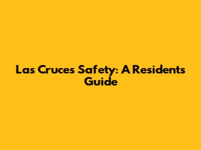 Las Cruces Safety: A Resident's Guide