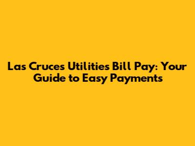 Las Cruces Utilities Bill Pay: Your Guide to Easy Payments
