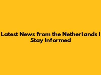 Latest News from the Netherlands | Stay Informed