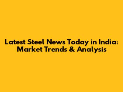 Latest Steel News Today in India: Market Trends & Analysis