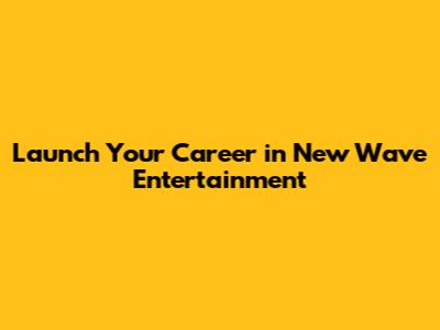 Launch Your Career in New Wave Entertainment