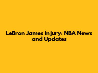 LeBron James Injury: NBA News and Updates