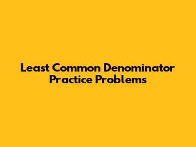 Least Common Denominator Practice Problems