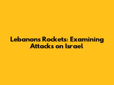 Lebanon's Rockets: Examining Attacks on Israel