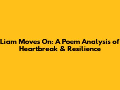 Liam Moves On: A Poem Analysis of Heartbreak & Resilience