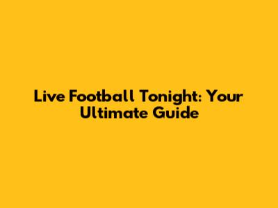 Live Football Tonight: Your Ultimate Guide