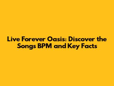 Live Forever Oasis: Discover the Song's BPM and Key Facts
