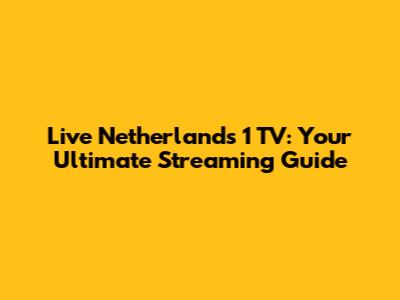 Live Netherlands 1 TV: Your Ultimate Streaming Guide