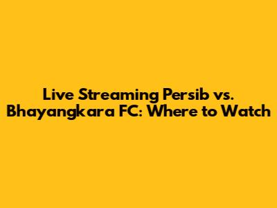 Live Streaming Persib vs. Bhayangkara FC: Where to Watch