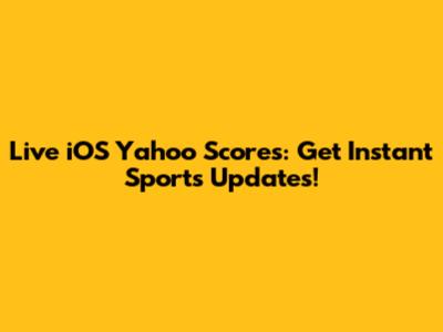 Live iOS Yahoo Scores: Get Instant Sports Updates!