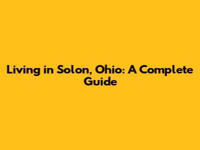 Living in Solon, Ohio: A Complete Guide