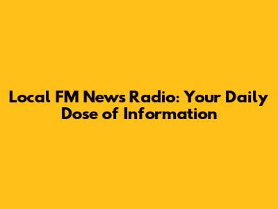 Local FM News Radio: Your Daily Dose of Information