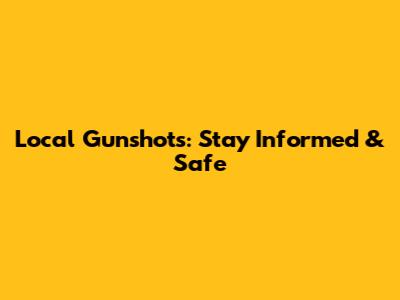Local Gunshots: Stay Informed & Safe
