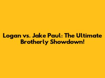 Logan vs. Jake Paul: The Ultimate Brotherly Showdown!