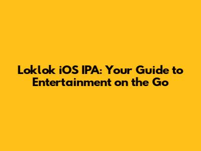 Loklok iOS IPA: Your Guide to Entertainment on the Go