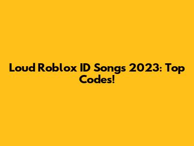 Loud Roblox ID Songs 2023: Top Codes!