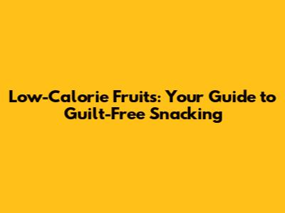 Low-Calorie Fruits: Your Guide to Guilt-Free Snacking