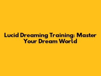 Lucid Dreaming Training: Master Your Dream World