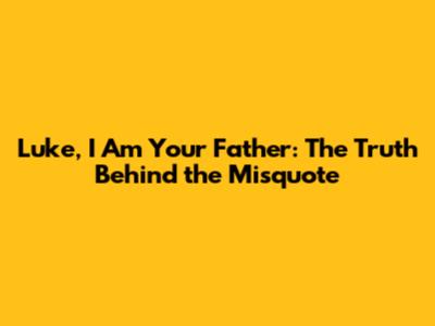 Luke, I Am Your Father: The Truth Behind the Misquote