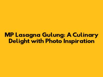 MP Lasagna Gulung: A Culinary Delight with Photo Inspiration