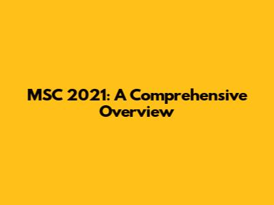 MSC 2021: A Comprehensive Overview