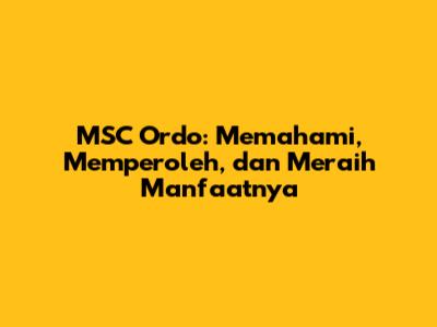 MSC Ordo: Memahami, Memperoleh, dan Meraih Manfaatnya