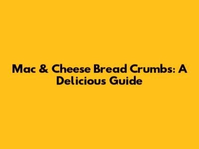 Mac & Cheese Bread Crumbs: A Delicious Guide
