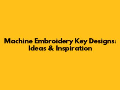 Machine Embroidery Key Designs: Ideas & Inspiration