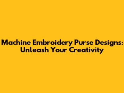 Machine Embroidery Purse Designs: Unleash Your Creativity
