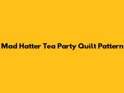 Mad Hatter Tea Party Quilt Pattern