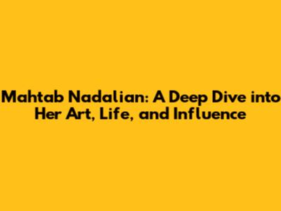 Mahtab Nadalian: A Deep Dive into Her Art, Life, and Influence