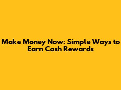 Make Money Now: Simple Ways to Earn Cash Rewards