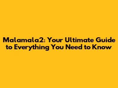 Malamala2: Your Ultimate Guide to Everything You Need to Know