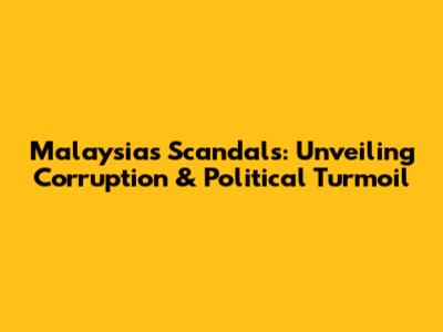 Malaysia's Scandals: Unveiling Corruption & Political Turmoil