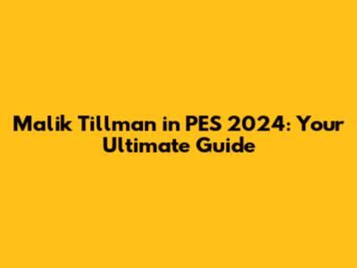 Malik Tillman in PES 2024: Your Ultimate Guide
