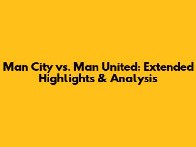 Man City vs. Man United: Extended Highlights & Analysis