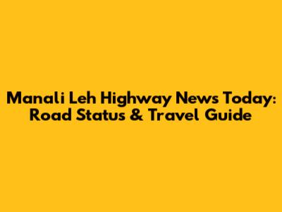 Manali Leh Highway News Today: Road Status & Travel Guide