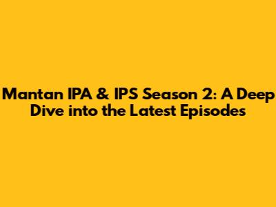 Mantan IPA & IPS Season 2: A Deep Dive into the Latest Episodes