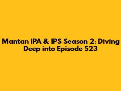 Mantan IPA & IPS Season 2: Diving Deep into Episode 523