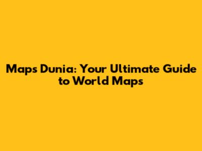 Maps Dunia: Your Ultimate Guide to World Maps