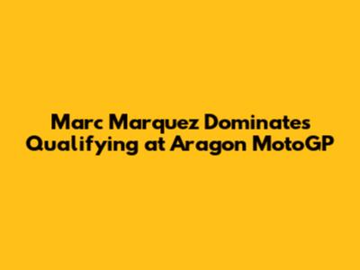 Marc Marquez Dominates Qualifying at Aragon MotoGP
