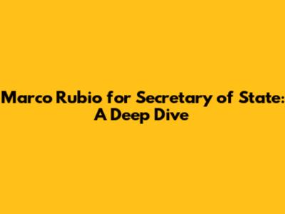 Marco Rubio for Secretary of State: A Deep Dive