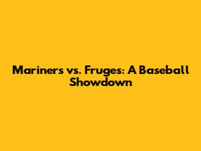 Mariners vs. Fruges: A Baseball Showdown