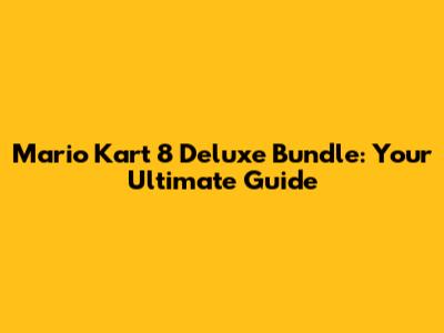 Mario Kart 8 Deluxe Bundle: Your Ultimate Guide