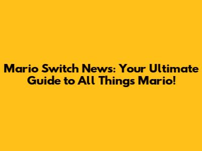 Mario Switch News: Your Ultimate Guide to All Things Mario!