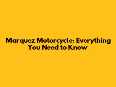 Marquez Motorcycle: Everything You Need to Know